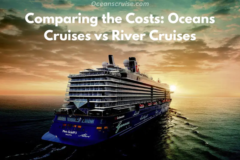 comparing the costs oceans cruises vs river cruises