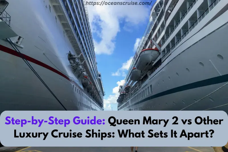 step-by-step guide queen mary 2 vs other luxury cruise ships what sets it apart