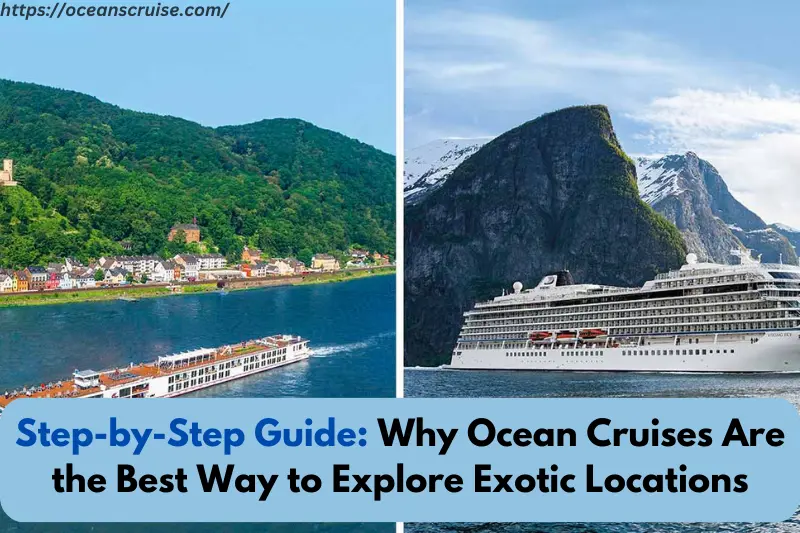 step-by-step guide why ocean cruises are the best way to explore exotic locations