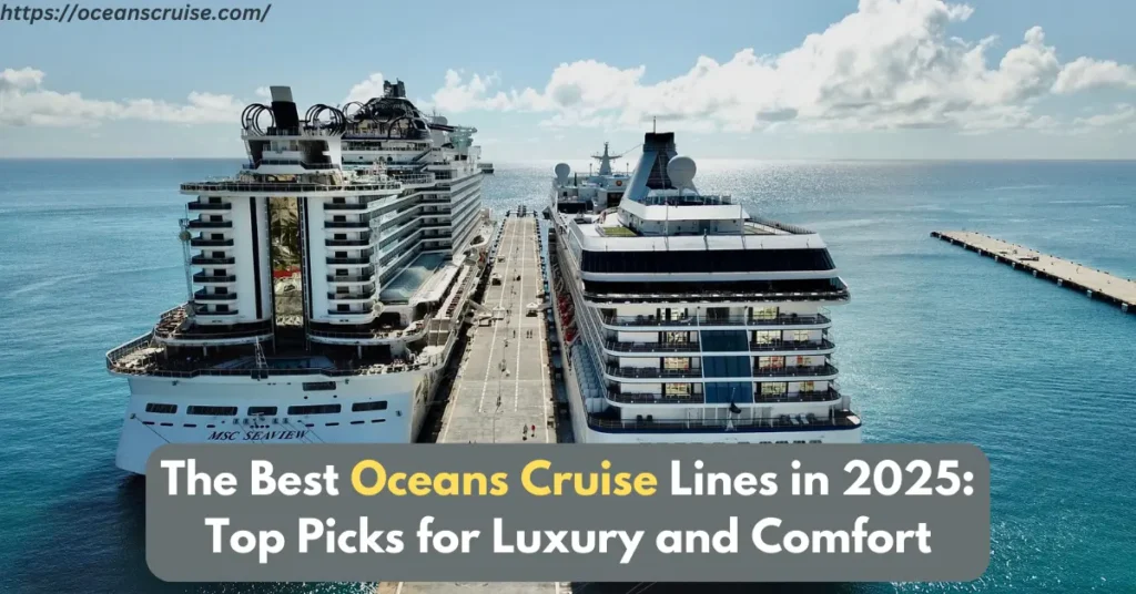 the best oceans cruise lines in 2025 top picks for luxury and comfort