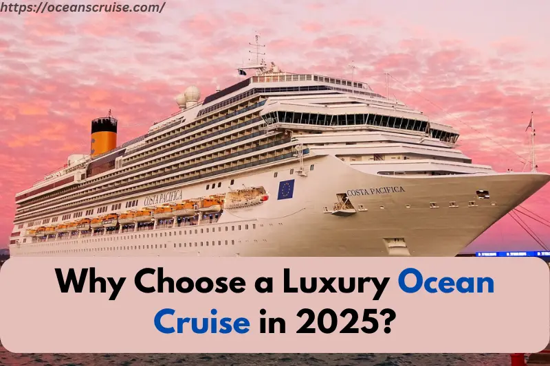 why choose a luxury ocean cruise in 2025