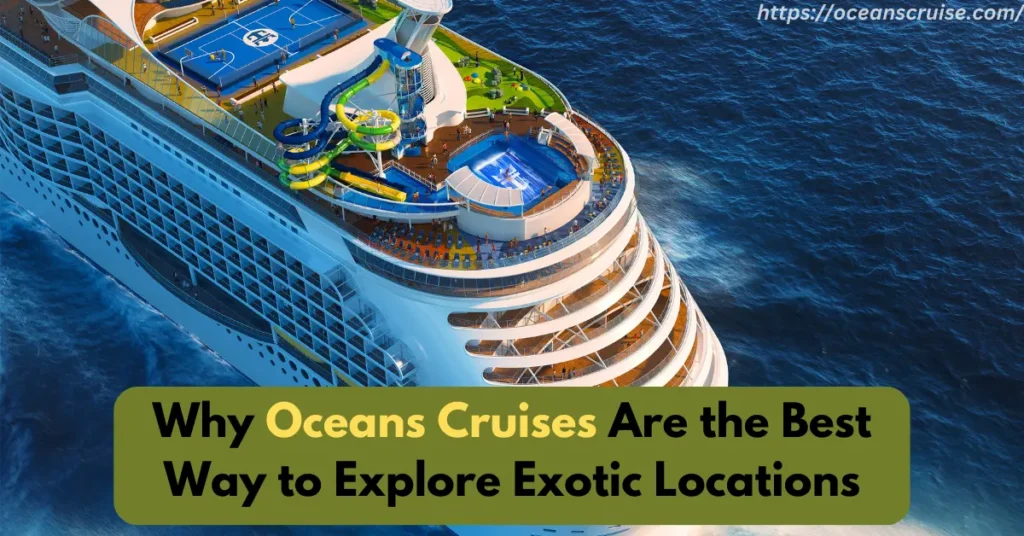why oceans cruises are the best way to explore exotic locations