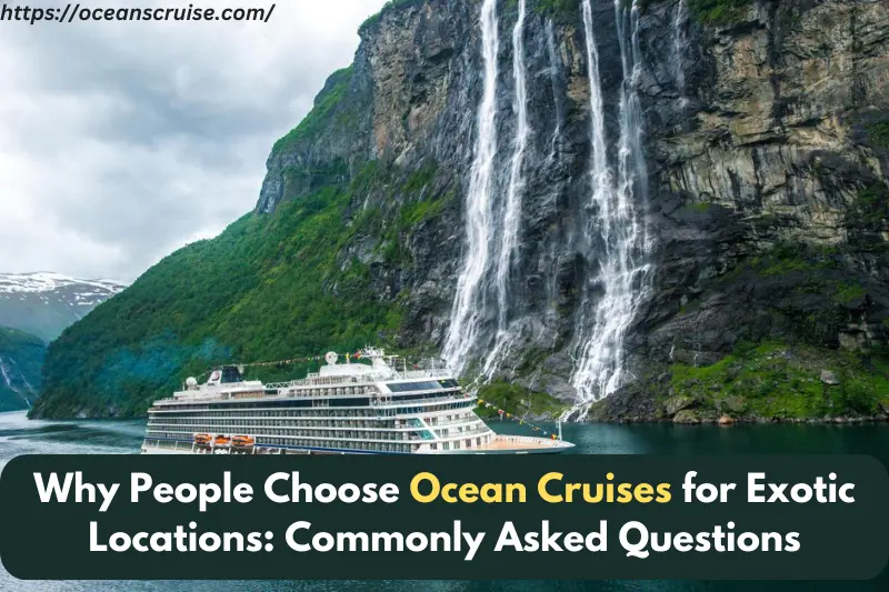 why people choose ocean cruises for exotic locations commonly asked questions